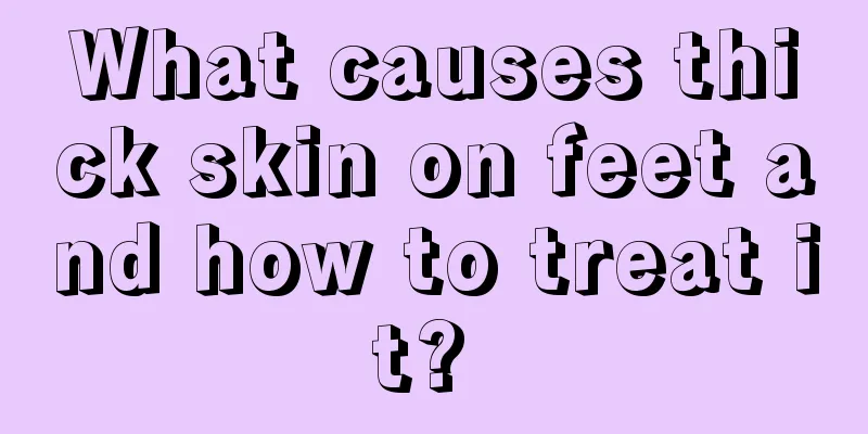 What causes thick skin on feet and how to treat it? 