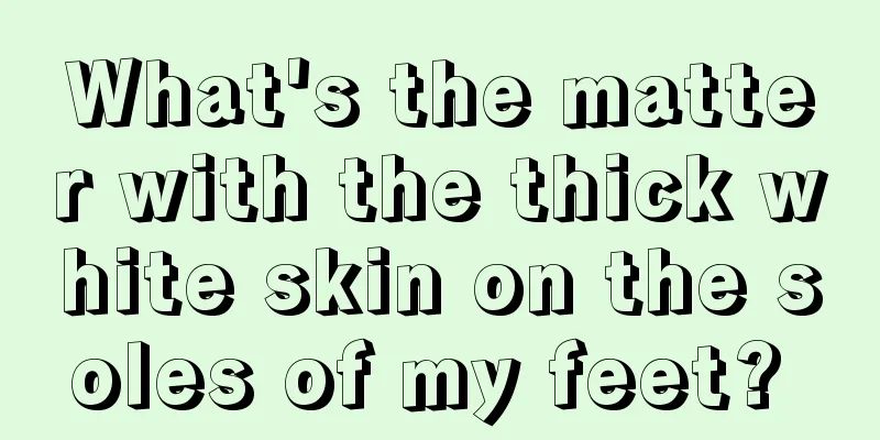 What's the matter with the thick white skin on the soles of my feet? 