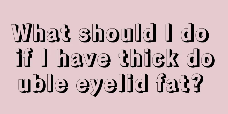 What should I do if I have thick double eyelid fat? 