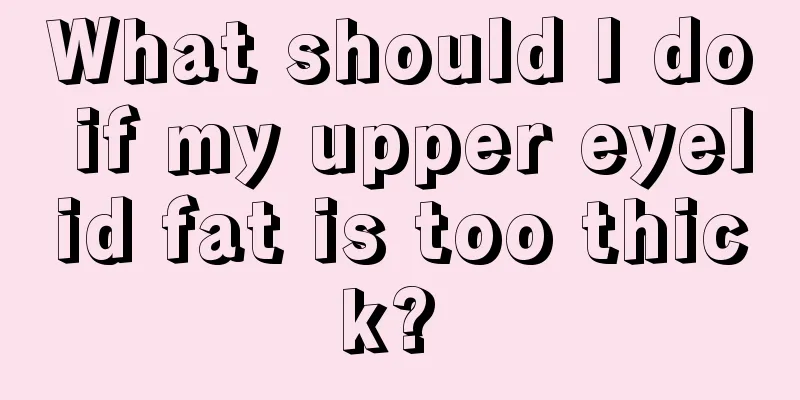 What should I do if my upper eyelid fat is too thick? 