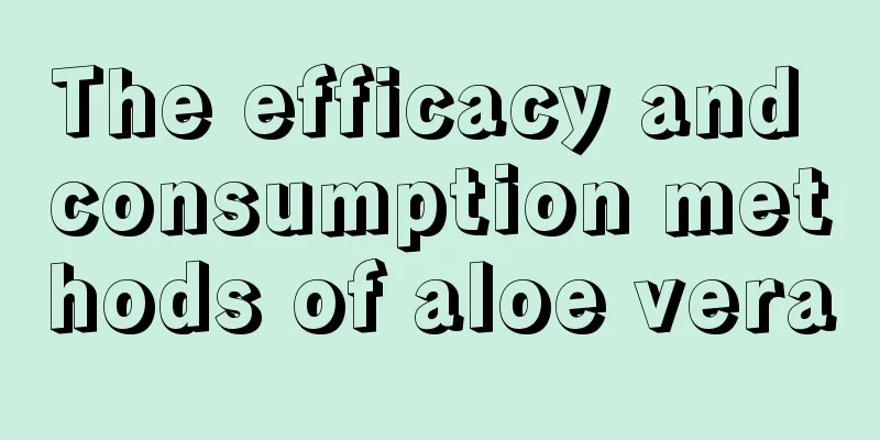 The efficacy and consumption methods of aloe vera