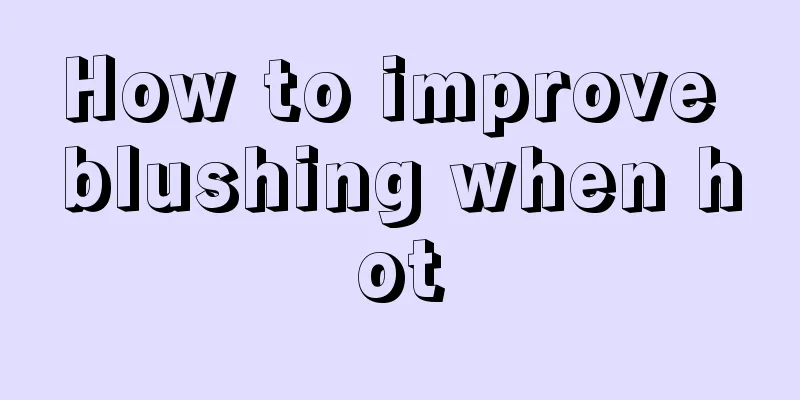 How to improve blushing when hot