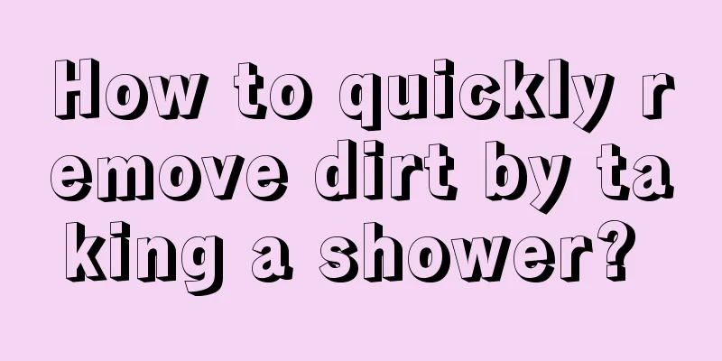 How to quickly remove dirt by taking a shower? 
