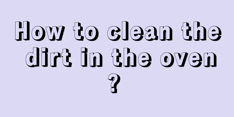 How to clean the dirt in the oven? 