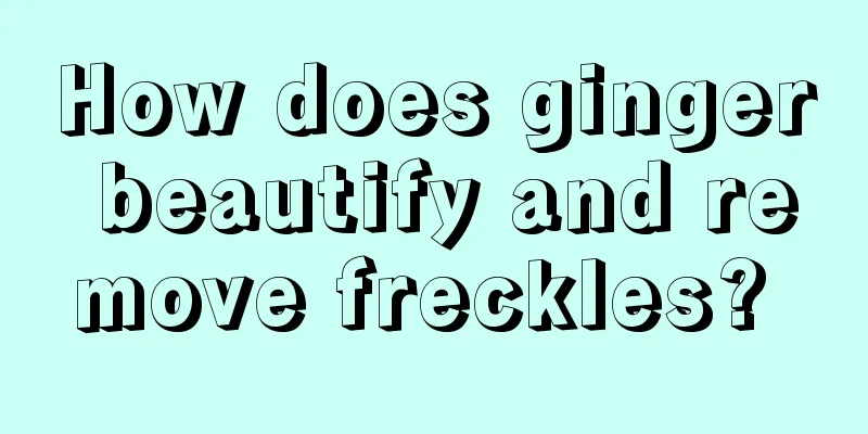 How does ginger beautify and remove freckles? 