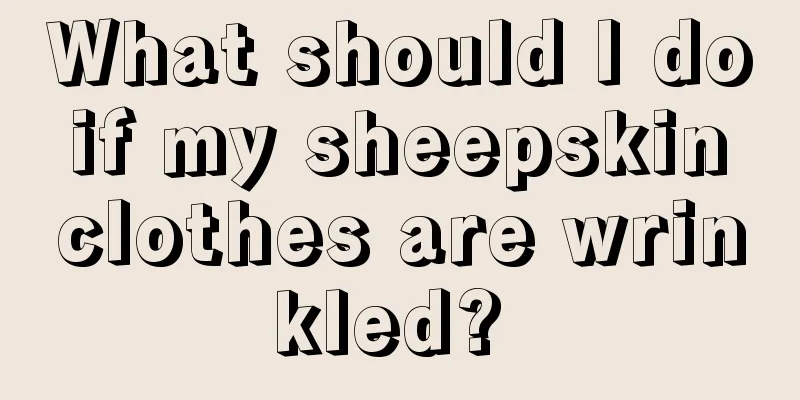 What should I do if my sheepskin clothes are wrinkled? 