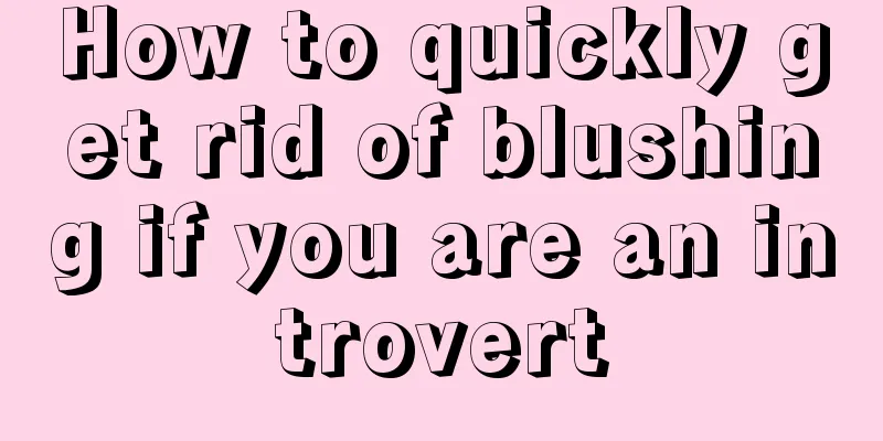 How to quickly get rid of blushing if you are an introvert