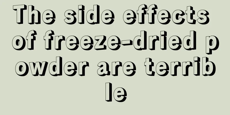 The side effects of freeze-dried powder are terrible