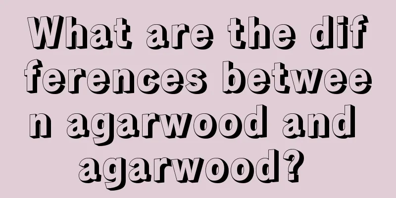 What are the differences between agarwood and agarwood? 