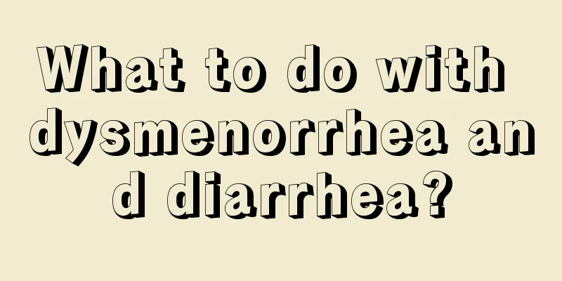 What to do with dysmenorrhea and diarrhea?