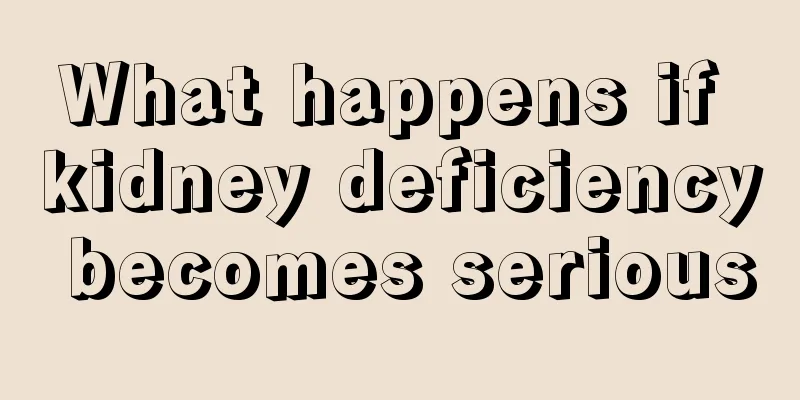 What happens if kidney deficiency becomes serious