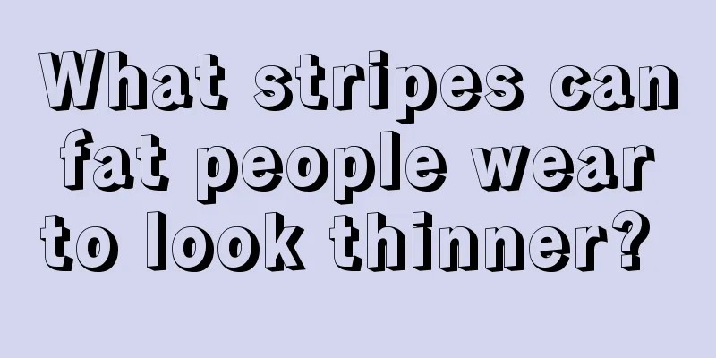 What stripes can fat people wear to look thinner? 