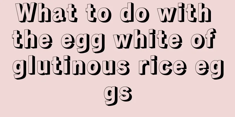 What to do with the egg white of glutinous rice eggs