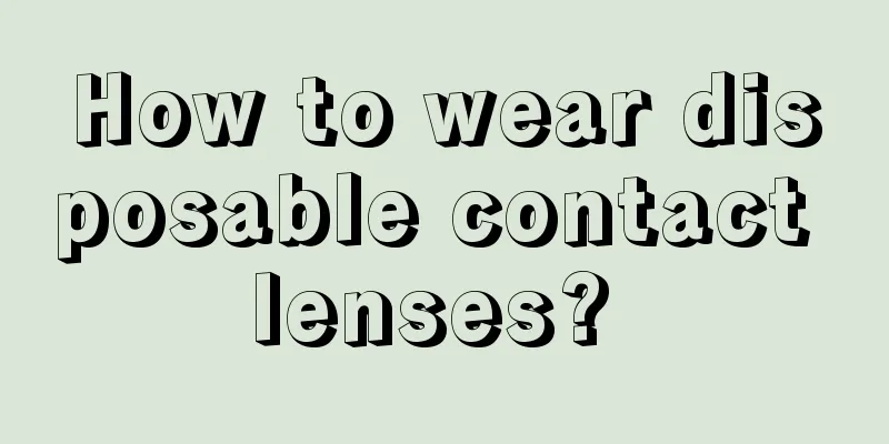 How to wear disposable contact lenses? 