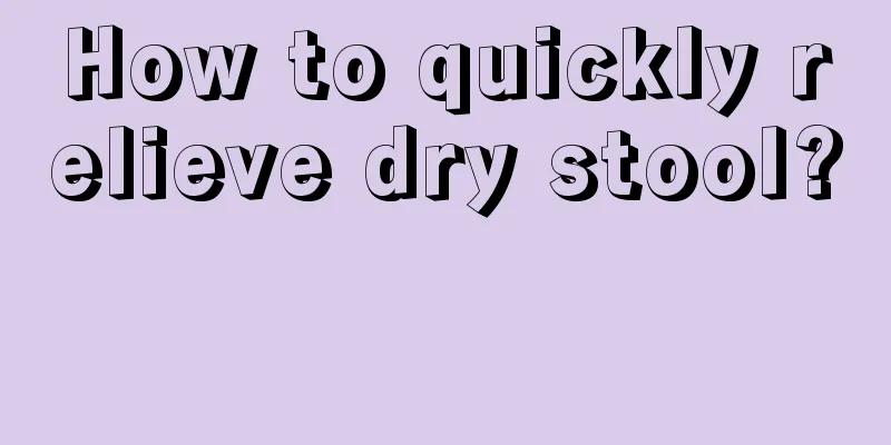 How to quickly relieve dry stool? 