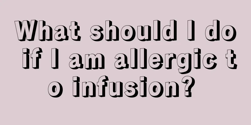 What should I do if I am allergic to infusion? 
