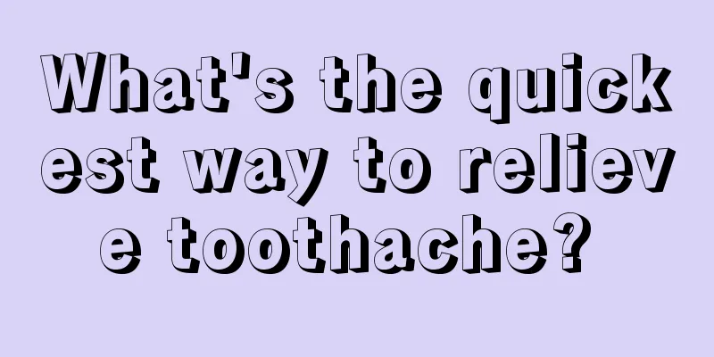What's the quickest way to relieve toothache? 