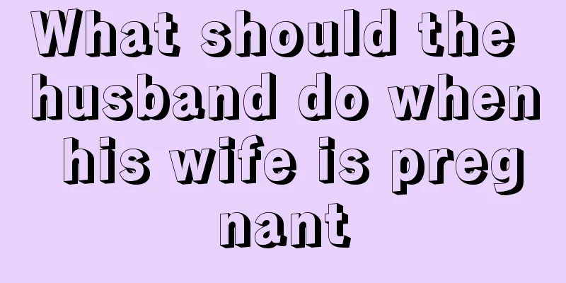 What should the husband do when his wife is pregnant