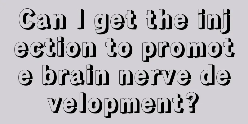 Can I get the injection to promote brain nerve development?