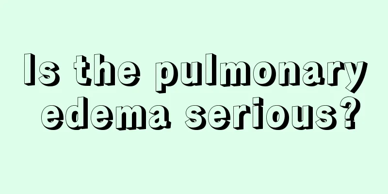 Is the pulmonary edema serious?