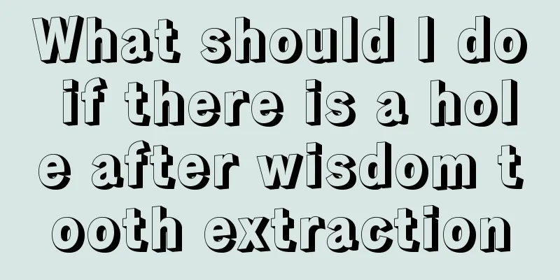 What should I do if there is a hole after wisdom tooth extraction