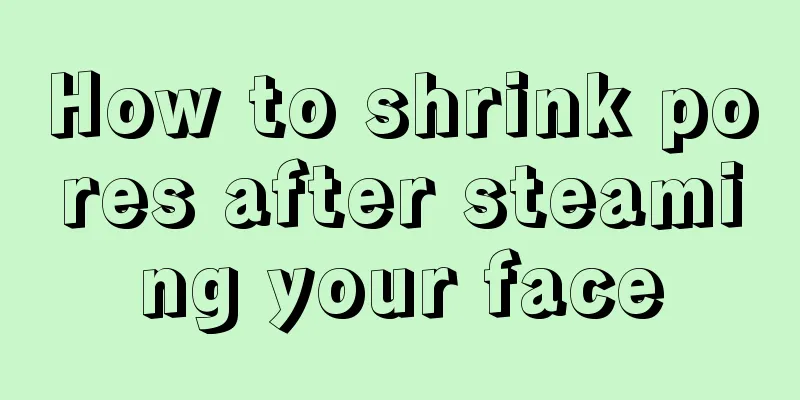 How to shrink pores after steaming your face