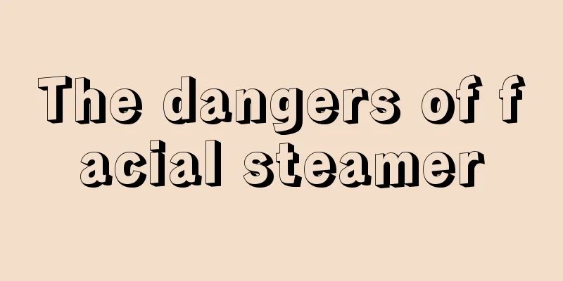 The dangers of facial steamer