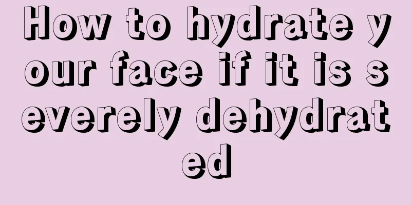 How to hydrate your face if it is severely dehydrated