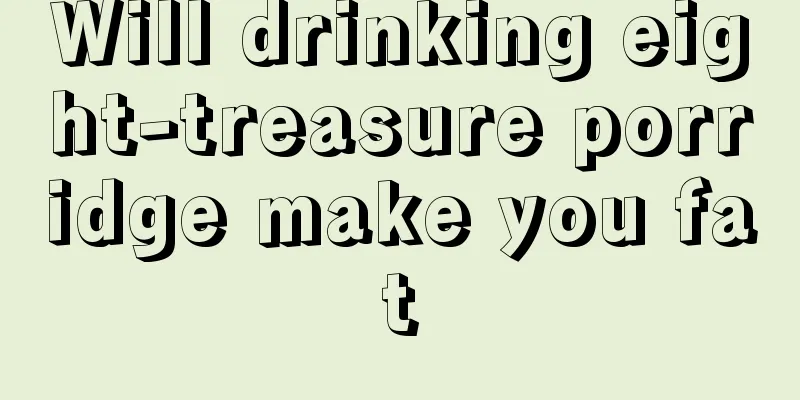 Will drinking eight-treasure porridge make you fat