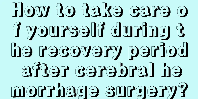 How to take care of yourself during the recovery period after cerebral hemorrhage surgery?
