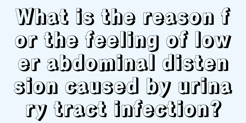 What is the reason for the feeling of lower abdominal distension caused by urinary tract infection?