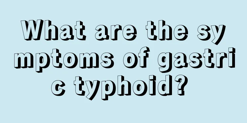 What are the symptoms of gastric typhoid? 