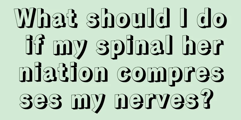 What should I do if my spinal herniation compresses my nerves? 