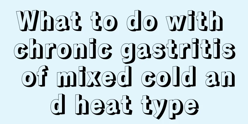 What to do with chronic gastritis of mixed cold and heat type