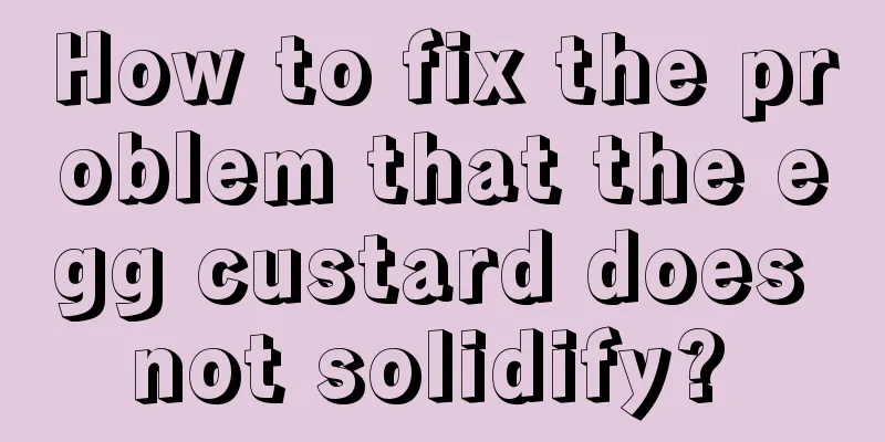 How to fix the problem that the egg custard does not solidify? 