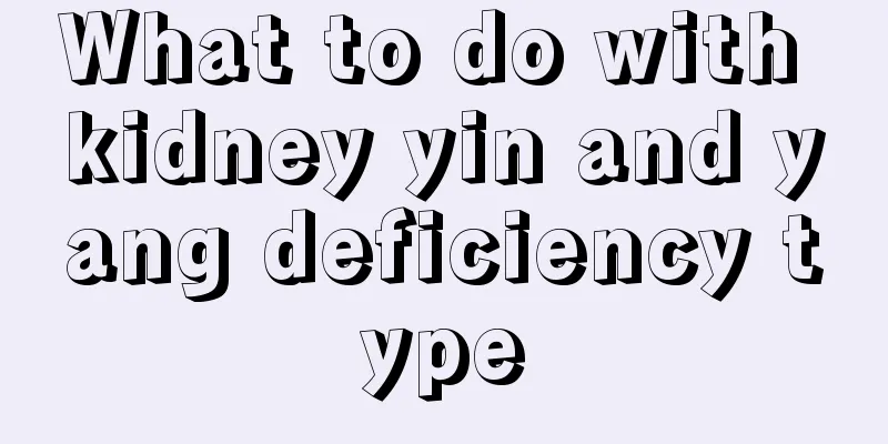 What to do with kidney yin and yang deficiency type