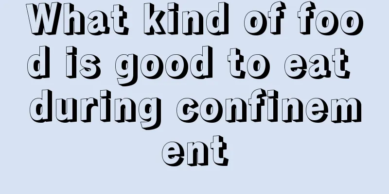 What kind of food is good to eat during confinement