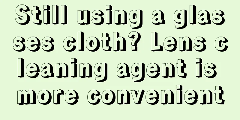 Still using a glasses cloth? Lens cleaning agent is more convenient