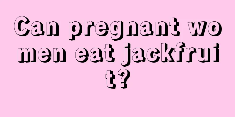 Can pregnant women eat jackfruit?
