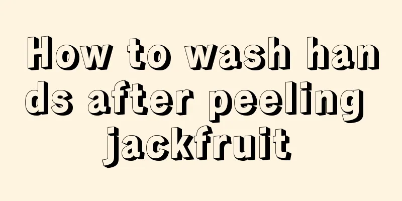 How to wash hands after peeling jackfruit