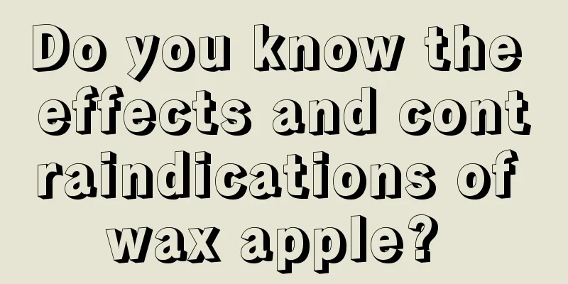 Do you know the effects and contraindications of wax apple? 