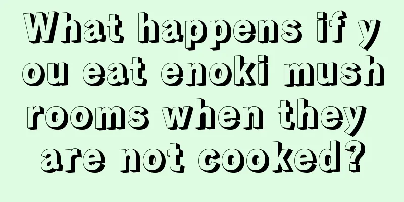 What happens if you eat enoki mushrooms when they are not cooked?