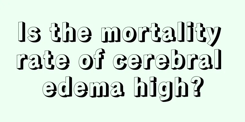 Is the mortality rate of cerebral edema high?