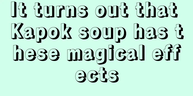 It turns out that Kapok soup has these magical effects