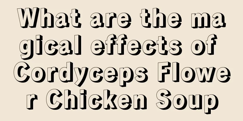What are the magical effects of Cordyceps Flower Chicken Soup