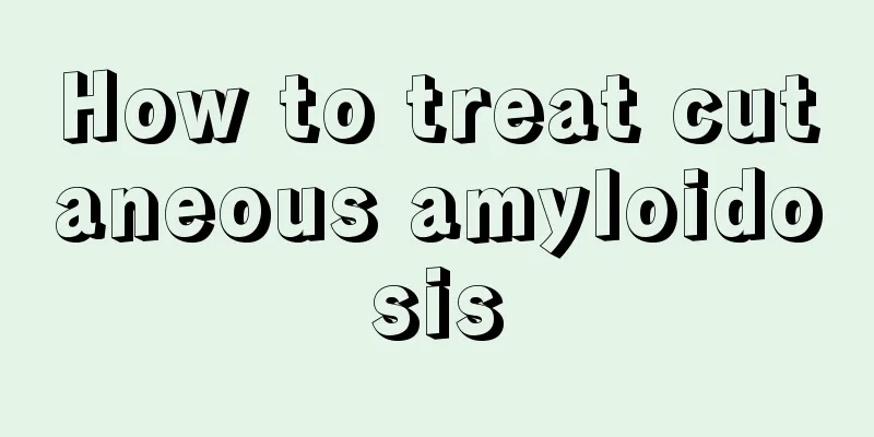 How to treat cutaneous amyloidosis