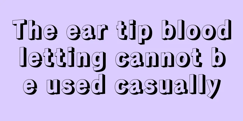 The ear tip bloodletting cannot be used casually