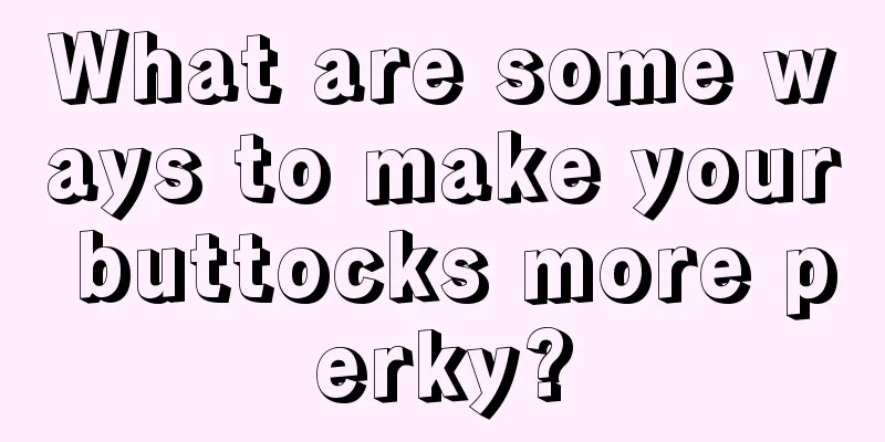 What are some ways to make your buttocks more perky?
