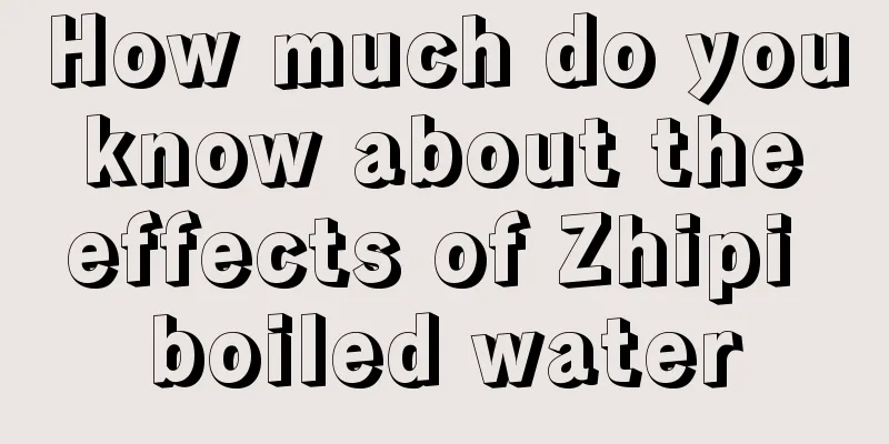 How much do you know about the effects of Zhipi boiled water