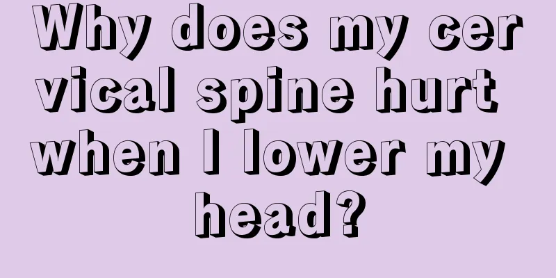 Why does my cervical spine hurt when I lower my head?